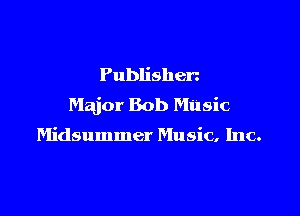 Publishen
Major Bob Music

Midsummer Music. Inc.