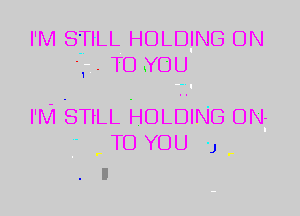 I'M STILL HOLDING ON
-1 . TO YOU

I'M STiLL HOLDING DN-
TD YOU J