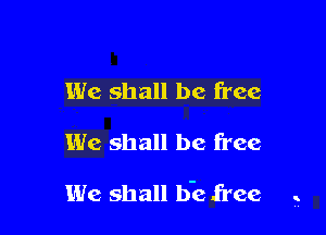 We shall be free

We shall be free

We shall lie free ,