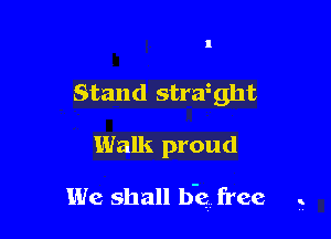 Stand strafght

Walk proud

We shall bk free