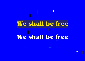 We shall be free

We shall be free