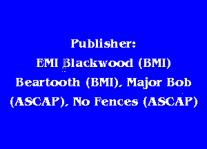 Publishen
EMI plackwood (BMI)
Beartooth (BMI), Major Bob
(ASCAP), No Fences (A8011?)