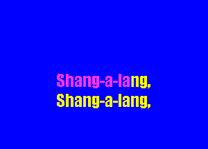 Shang'alangv
Shang'a'lang!