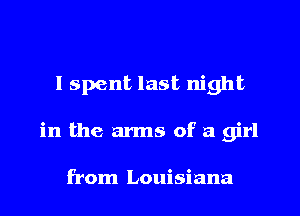 I spent last night
in the arms of a girl

from Louisiana