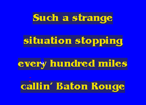 Such a strange
situation stopping
every hundred miles

callin' Baton Rouge