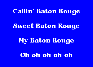 Callin' Baton Rouge
Sweet Baton Rouge

My Baton Rouge

Oh oh oh oh oh