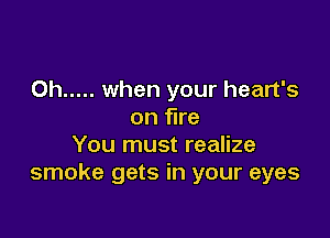 Oh ..... when your heart's
on fire

You must realize
smoke gets in your eyes