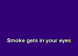 Smoke gets in your eyes