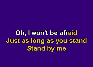 Oh, I won't be afraid

Just as long as you stand
Stand by me