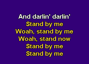 And darlin' darlin'
Stand by me
Woah, stand by me

Woah, stand now
Stand by me
Stand by me
