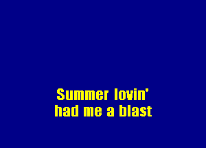 Summer louin'
had me a blast