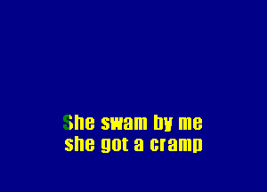 She swam lm me
she got a cramn