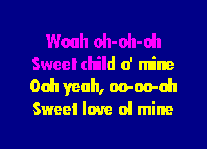 oh-oh-oh
Sweet child 0' mine

Ooh yeah, Go-oo-mh
Sweet love of mine