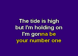 The tide is high
but I'm holding on

I'm gonna be
your number one