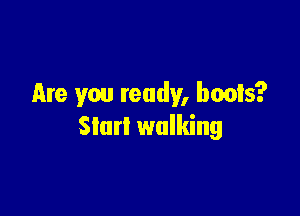 Are you ready, boots?

sum walking