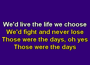 We'd live the life we choose
We'd fight and never lose
Those were the days, oh yes
Those were the days