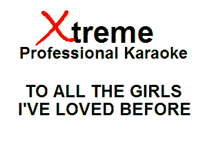 Xin'eme

Professional Karaoke

TO ALL THE GIRLS
I'VE LOVED BEFORE