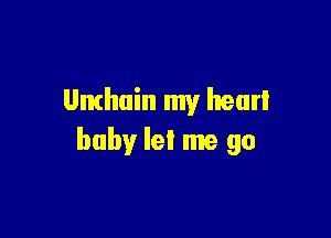 Umhuin my heart

baby let me go