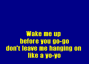 Wake me D
DBfOIB H0 90-90
don't leave me hanging on
like a 110-110