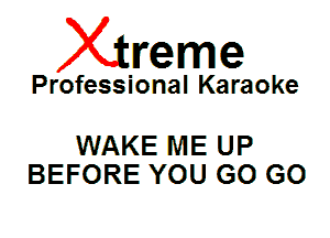 Xin'eme

Professional Karaoke

WAKE ME UP
BEFORE YOU GO GO