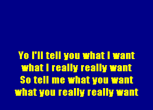 Y0 I'll t8 H0 what I want
what I really really want
30 t8 me what H0 want

what H0 really really want