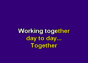 Working together

day to day...
Together
