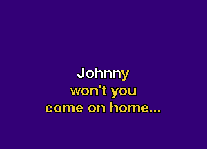 Johnny

won1you
comeonhoma