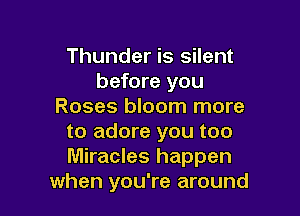 Thunder is silent
before you
Roses bloom more

to adore you too
Miracles happen
when you're around