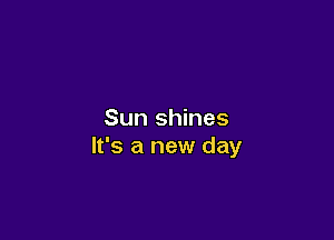 Sun shines

It's a new day