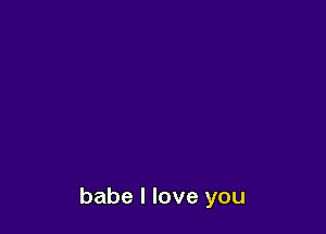 babe I love you