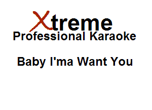 Xirreme

Professional Karaoke

Baby l'ma Want You