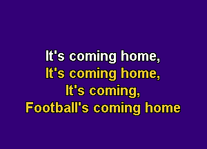 It's coming home,
It's coming home,

It's coming,
Football's coming home