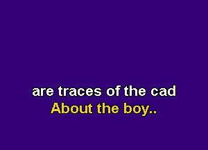 are traces of the cad
About the boy..