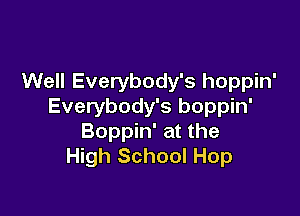 Well Everybody's hoppin'
Everybody's boppin'

Boppin' at the
High School Hop