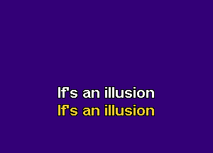 If's an illusion
It's an illusion