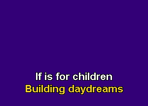 If is for children
Building daydreams