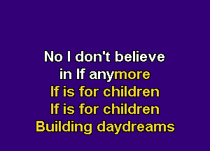 No I don't believe
in If anymore

If is for children
If is for children
Building daydreams