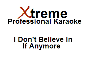 Xirreme

Professional Karaoke

I Don't Believe In
If Anymore