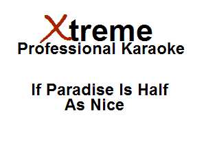 Xirreme

Professional Karaoke

If Paradise ls Half
As Nice