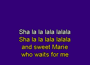 Sha la la Iala Ialala

Sha la la Iala Ialala
and sweet Marie
who waits for me
