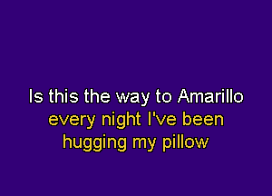 Is this the way to Amarillo

every night I've been
hugging my pillow