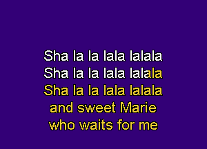Sha la la lala lalala
Sha la la lala lalala

Sha la la lala lalala
and sweet Marie
who waits for me