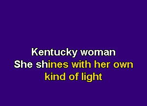 Kentucky woman

She shines with her own
kind of light