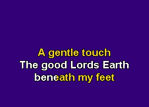 z much

The good Lords Earth
beneath my feet
