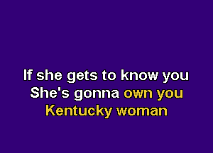 If she gets to know you

She's gonna own you
Kentucky woman