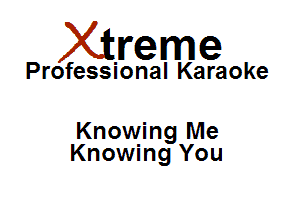 Xirreme

Professional Karaoke

Knowing Me
Knowing You