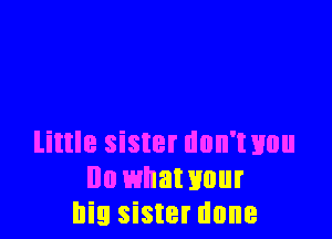 little sister dnn'txmu
Ila whawuur
big sister done