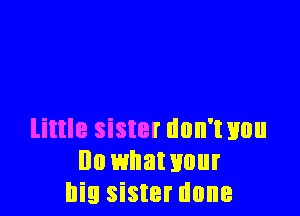 little sister dnn'txmu
Ila whawuur
big sister done