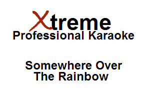 Xirreme

Professional Karaoke

Somewhere Over
The Rainbow