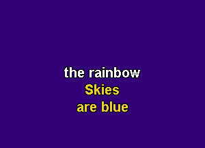 the rainbow

Skies
are blue